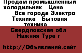 Продам промышленный холодильник › Цена ­ 40 000 - Все города Электро-Техника » Бытовая техника   . Свердловская обл.,Нижняя Тура г.